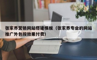 嘉兴张家界营销网站搭建模板（张家界专业的网站推广外包按效果付费）