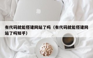 嘉兴有代码就能搭建网站了吗（有代码就能搭建网站了吗知乎）
