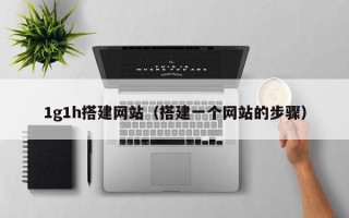 嘉兴1g1h搭建网站（搭建一个网站的步骤）
