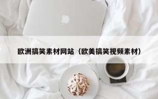 嘉兴欧洲搞笑素材网站（欧美搞笑视频素材）