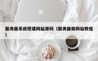 嘉兴服务器系统搭建网站源码（服务器做网站教程）