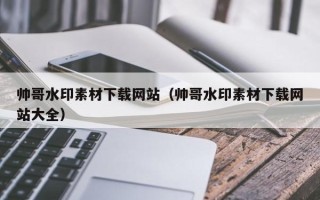 嘉兴帅哥水印素材下载网站（帅哥水印素材下载网站大全）