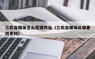 嘉兴三农自媒体怎么搭建网站（三农自媒体从哪里找素材）