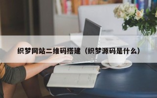 嘉兴织梦网站二维码搭建（织梦源码是什么）