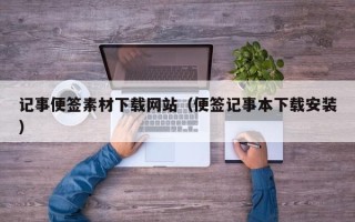 嘉兴记事便签素材下载网站（便签记事本下载安装）