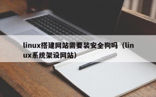 嘉兴linux搭建网站需要装安全狗吗（linux系统架设网站）