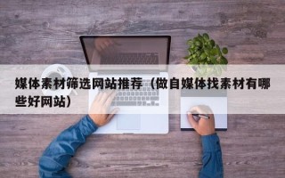 嘉兴媒体素材筛选网站推荐（做自媒体找素材有哪些好网站）