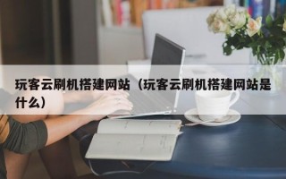 嘉兴玩客云刷机搭建网站（玩客云刷机搭建网站是什么）