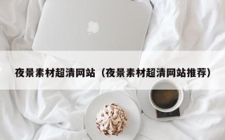 嘉兴夜景素材超清网站（夜景素材超清网站推荐）