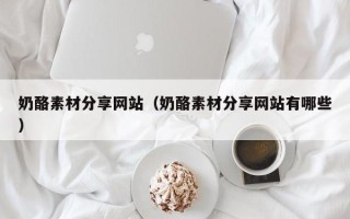 嘉兴奶酪素材分享网站（奶酪素材分享网站有哪些）