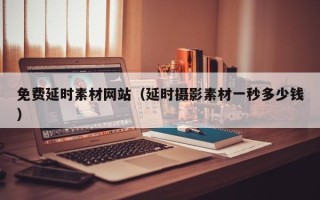 嘉兴免费延时素材网站（延时摄影素材一秒多少钱）