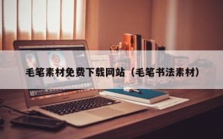 嘉兴毛笔素材免费下载网站（毛笔书法素材）