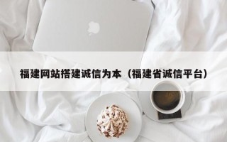 嘉兴福建网站搭建诚信为本（福建省诚信平台）