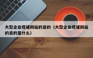 嘉兴大型企业搭建网站的目的（大型企业搭建网站的目的是什么）