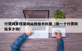 嘉兴付费网页搭建网站教程手机版（做一个付费网站多少钱）