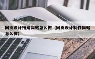 嘉兴网页设计搭建网站怎么做（网页设计制作网站怎么做）
