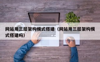 嘉兴网站用三层架构模式搭建（网站用三层架构模式搭建吗）